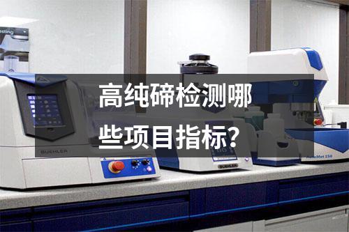 高纯碲检测哪些项目指标？